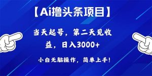 Ai撸头条，当天起号，第二天见收益，日入3000+-逍遥游