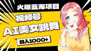 必入蓝海项目，AI美女跳舞视频号 零门槛、零投入，日入1000+-逍遥游