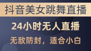 抖音美女跳舞直播，日入3000+，24小时无人直播，无敌防封技术，小白最…-逍遥游