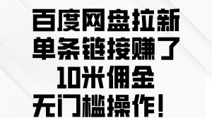 百度网盘拉新，单条链接赚了10米佣金，无门槛操作！-逍遥游
