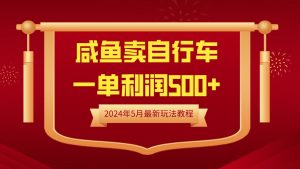 闲鱼卖自行车,一单利润500+,2024年5月最新玩法教程-逍遥游