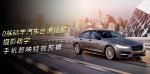 0基础学汽车 丝滑炫酷摄影教学,手机剪映特效剪辑(66节也就是)-逍遥游