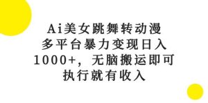 Ai美女跳舞转动漫，多平台暴力变现日入1000+，无脑搬运即可，执行就有收入-逍遥游