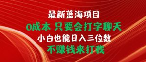 最新蓝海项目 0成本 只要会打字聊天 小白也能日入三位数 不赚钱来打我-逍遥游