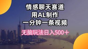 情感聊天赛道用al制作一分钟一条视频无脑玩法日入500＋-逍遥游