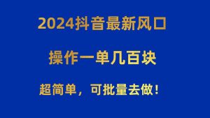 2024抖音最新风口！操作一单几百块！超简单，可批量去做！！！-逍遥游