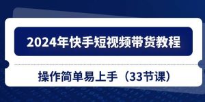 2024年快手短视频带货教程,操作简单易上手(33节课)-逍遥游