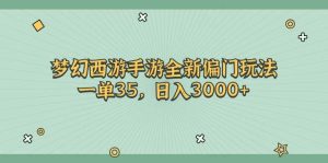 梦幻西游手游全新偏门玩法，一单35，日入3000+-逍遥游