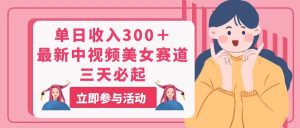 单日收入300＋！最新中视频美女赛道，三天必起-逍遥游