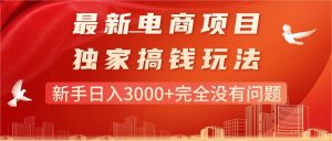 最新电商项目-搞钱玩法,新手日入3000+完全没有问题-逍遥游