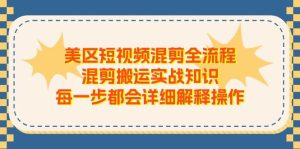 美区短视频混剪全流程,混剪搬运实战知识,每一步都会详细解释操作-逍遥游