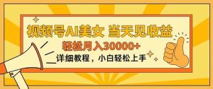 视频号AI美女，上手简单，当天见收益，轻松月入30000+-逍遥游