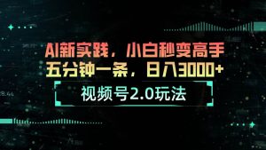 视频号2.0玩法 AI新实践，小白秒变高手五分钟一条，日入3000+-逍遥游