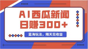 蓝海最新玩法西瓜视频原创搞笑新闻当天有收益单号日赚300+项目-逍遥游