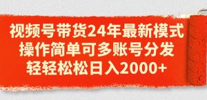 视频号带货24年最新模式，操作简单可多账号分发，轻轻松松日入2000+-逍遥游