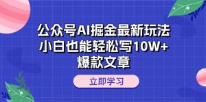 公众号AI掘金最新玩法，小白也能轻松写10W+爆款文章-逍遥游