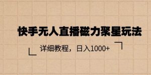快手无人直播磁力聚星玩法,详细教程,日入1000+-逍遥游