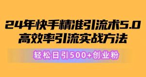 24年快手精准引流术5.0,高效率引流实战方法,轻松日引500+创业粉-逍遥游