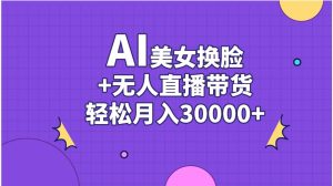 AI美女换脸视频结合无人直播带货，随便月入30000+-逍遥游