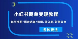 小红书商单变现教程:起号涨粉/爆款选题/剪辑/蒲公英/好物分享/各种玩法-逍遥游