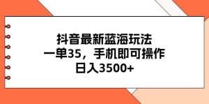 抖音最新蓝海玩法，一单35，手机即可操作，日入3500+，不了解一下真是…-逍遥游