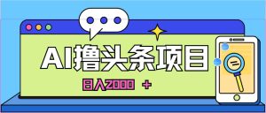 AI今日头条，当日建号，次日盈利，适合新手，每日收入超2000元的好项目-逍遥游