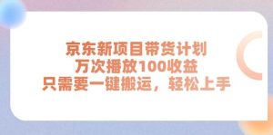京东新项目带货计划，万次播放100收益，只需要一键搬运，轻松上手-逍遥游