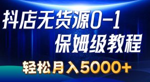 抖店无货源0到1详细实操教程：轻松月入5000+（7节）-逍遥游