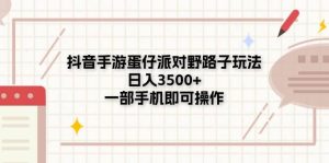 抖音手游蛋仔派对野路子玩法，日入3500+，一部手机即可操作-逍遥游