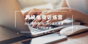 跨境电商训练营:从0-1教你做TikTok小店实操课(17节视频课)-逍遥游