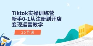 Tiktok实操训练营:新手0-1从注册到开店变现运营教学(25节课)-逍遥游