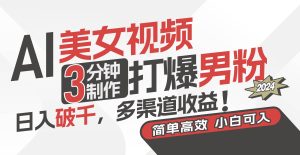 AI美女视频,3分钟制作打爆男粉,日入破千,多渠道收益!简单上手,小…-逍遥游