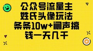 公众号流量主,姓氏头像玩法,条条10w+闷声搞钱一天几千,详细教程-逍遥游