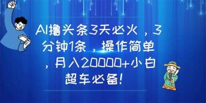 AI撸头条3天必火，3分钟1条，操作简单，月入20000+小白超车必备！-逍遥游