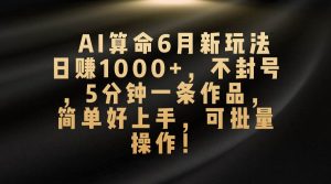 AI算命6月新玩法，日赚1000+，不封号，5分钟一条作品，简单好上手，可…-逍遥游
