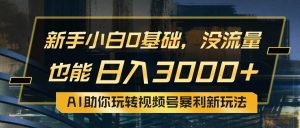 小白0基础,没流量也能日入3000+:AI助你玩转视频号暴利新玩法-逍遥游