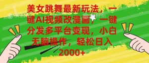 美女跳舞最新玩法，AI一键改漫画，一键分发多平台变现，小白无脑操作，…-逍遥游