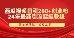 西瓜视频日引200+创业粉，24年最新引流实操教程，简单好落地，轻松上手-逍遥游