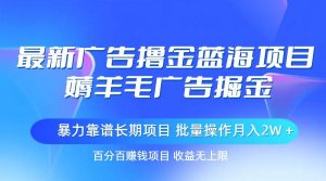 最新广告撸金蓝海项目,薅羊毛广告掘金 长期项目 批量操作月入2W+-逍遥游