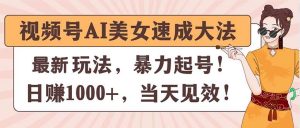 视频号AI美女速成大法,暴力起号,日赚1000+,当天见效-逍遥游