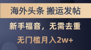 海外头条搬运发帖，新手福音，甚至无需去重，无门槛月入2w+-逍遥游
