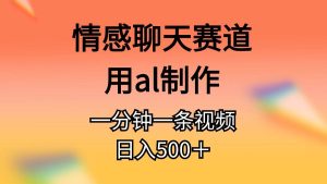 情感聊天赛道用al制作一分钟一条原创视频日入500＋-逍遥游