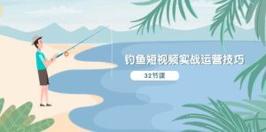 钓鱼短视频实战运营技巧,系统性讲解定位ip策划 能听懂,能落地,能实操-逍遥游