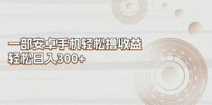 一部安卓手机轻松撸收益，轻松日入300+-逍遥游
