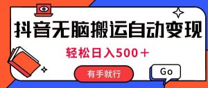 最新抖音视频搬运自动变现，日入500＋！每天两小时，有手就行-逍遥游