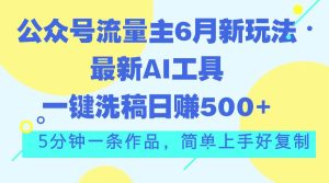 公众号流量主6月新玩法,最新AI工具一键洗稿单号日赚500+,5分钟一条作…-逍遥游