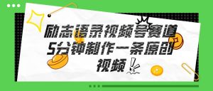 视频号励志语录赛道详解,5分钟一条,条条原创,轻松赚钱!-逍遥游