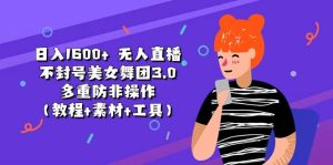日入1600+ 无人直播不封号美女舞团3.0 多重防非操作(教程+素材+工具)-逍遥游
