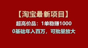 【淘宝项目】超高价品：1单赚1000多，0基础年入百万，可批量放大-逍遥游
