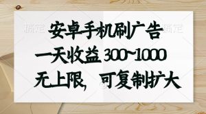 安卓手机刷广告。一天收益300~1000，无上限，可批量复制扩大-逍遥游